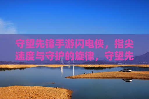 守望先锋手游闪电侠，指尖速度与守护的旋律，守望先锋手游闪电侠，指尖速度与守护的旋律
