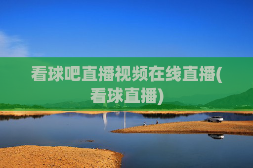 看球吧直播视频在线直播(看球直播)