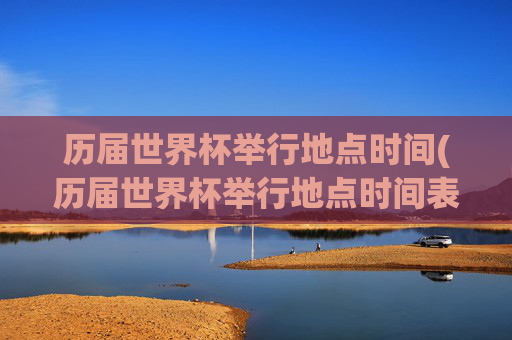 历届世界杯举行地点时间(历届世界杯举行地点时间表)
