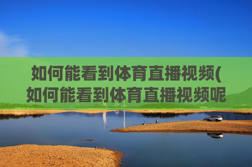 如何能看到体育直播视频(如何能看到体育直播视频呢)