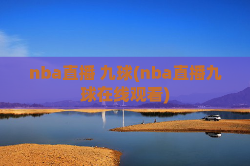 nba直播 九球(nba直播九球在线观看)