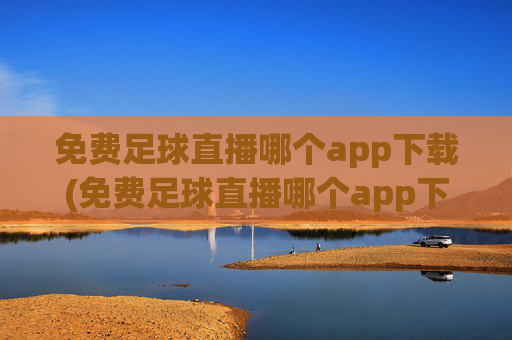 免费足球直播哪个app下载(免费足球直播哪个app下载好)