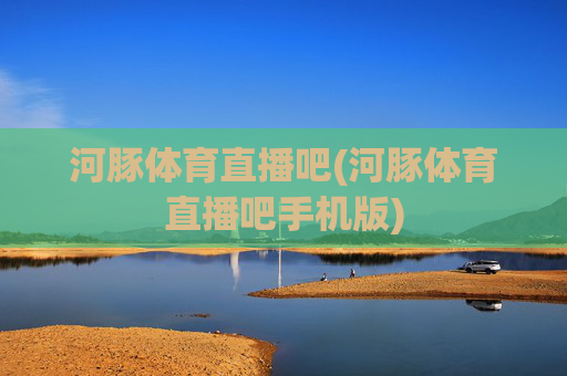 河豚体育直播吧(河豚体育直播吧手机版)