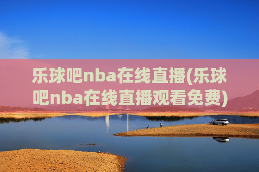 乐球吧nba在线直播(乐球吧nba在线直播观看免费)