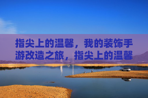 指尖上的温馨,我的装饰手游改造之旅,指尖上的温馨,我的装饰手游改造之旅