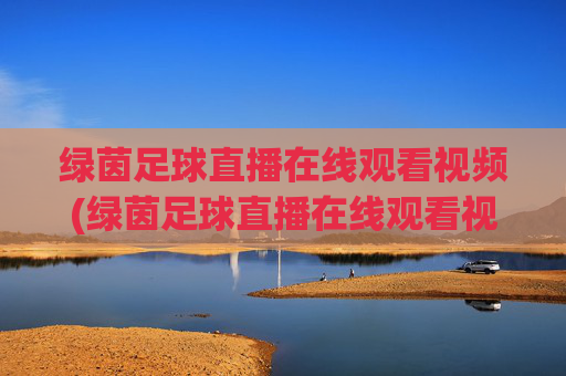 绿茵足球直播在线观看视频(绿茵足球直播在线观看视频高清)绿茵足球直播在线观看视频（高清版）
