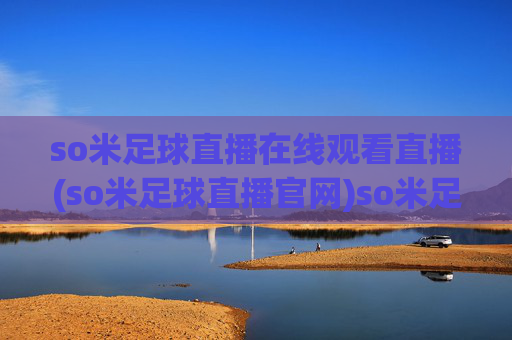 so米足球直播在线观看直播(so米足球直播官网)so米足球直播在线观看直播(so米足球直播官网)