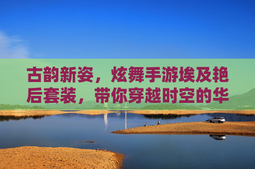 古韵新姿，炫舞手游埃及艳后套装，带你穿越时空的华丽盛宴，古韵新姿，炫舞手游埃及艳后套装，带你穿越时空的华丽盛宴