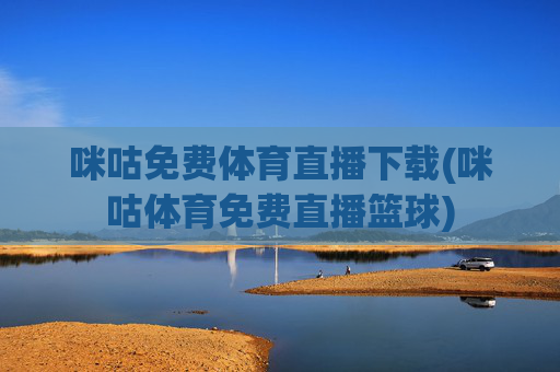 咪咕免费体育直播下载(咪咕体育免费直播篮球)
