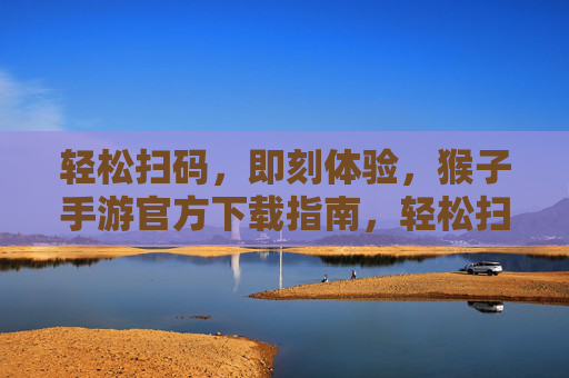 轻松扫码，即刻体验，猴子手游官方下载指南，轻松扫码，即刻体验，猴子手游官方下载指南