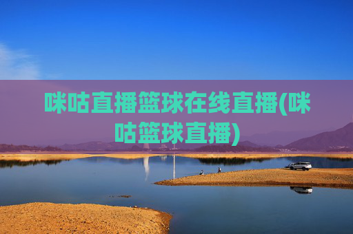 咪咕直播篮球在线直播(咪咕篮球直播)