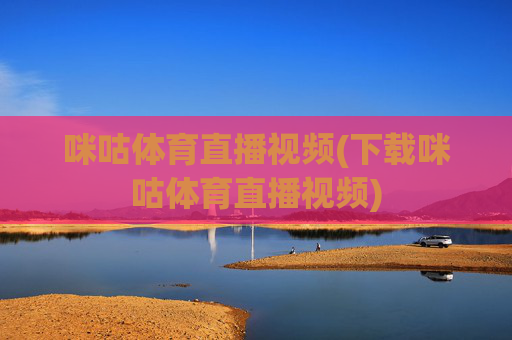 咪咕体育直播视频(下载咪咕体育直播视频)