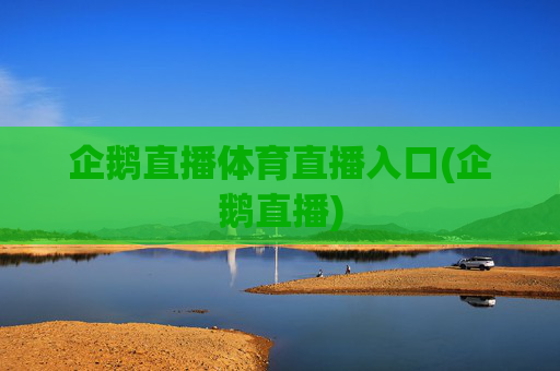 企鹅直播体育直播入口(企鹅直播)