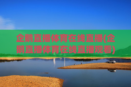 企鹅直播体育在线直播(企鹅直播体育在线直播观看)