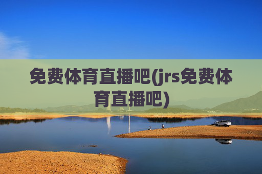免费体育直播吧(jrs免费体育直播吧)