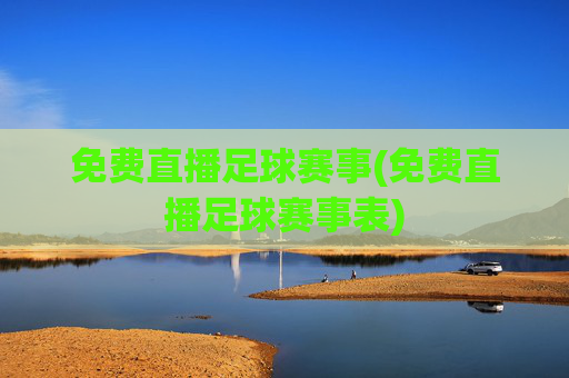 免费直播足球赛事(免费直播足球赛事表)