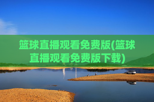 篮球直播观看免费版(篮球直播观看免费版下载)