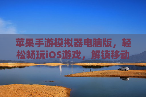 苹果手游模拟器电脑版,轻松畅玩iOS游戏,解锁移动娱乐新体验,苹果手游模拟器电脑版,轻松畅玩iOS游戏,解锁移动娱乐新体验