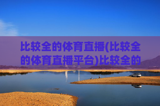 比较全的体育直播(比较全的体育直播平台)比较全的体育直播平台汇总