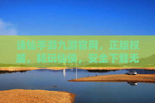 诛仙手游九游官网，正版权威，畅玩仙侠，安全下载无忧，诛仙手游九游官网 正版权威 畅玩仙侠 安全下载无忧