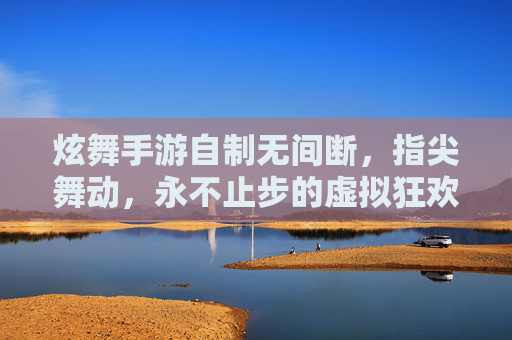 炫舞手游自制无间断,指尖舞动,永不止步的虚拟狂欢,炫舞手游自制无间断,指尖舞动,永不止步的虚拟狂欢