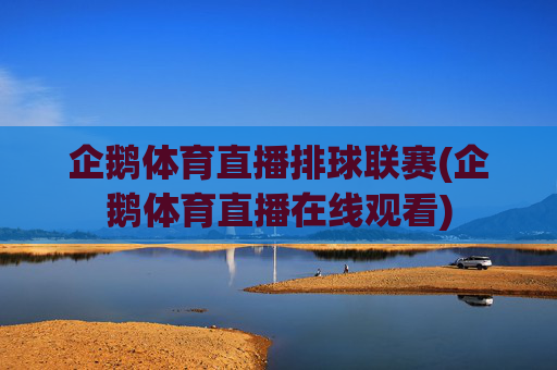 企鹅体育直播排球联赛(企鹅体育直播在线观看)