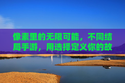 像素里的无限可能，不同结局手游，用选择定义你的故事终点，像素里的无限可能，不同结局手游，用选择定义你的故事终点