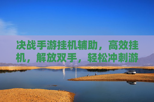 决战手游挂机辅助,高效挂机,解放双手,轻松冲刺游戏巅峰,决战手游挂机辅助,高效挂机,解放双手,轻松冲刺游戏巅峰