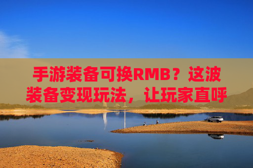 手游装备可换RMB?这波装备变现玩法,让玩家直呼太香了!手游装备可换RMB?这波装备变现玩法,让玩家直呼太香了!