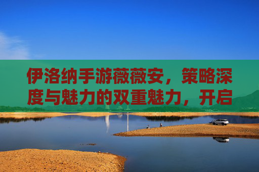 伊洛纳手游薇薇安，策略深度与魅力的双重魅力，开启你的奇幻冒险，伊洛纳手游薇薇安，策略深度与魅力交织的奇幻冒险
