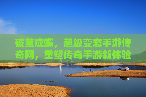 破茧成蝶,超级变态手游传奇网,重塑传奇手游新体验,破茧成蝶,超级变态手游传奇网重塑传奇新体验