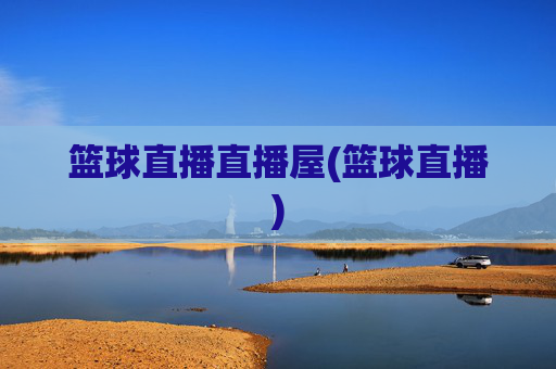 篮球直播直播屋(篮球直播)