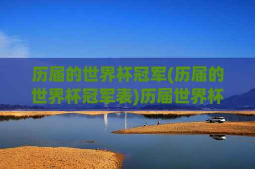 历届的世界杯冠军(历届的世界杯冠军表)历届世界杯冠军(历届世界杯冠军表)