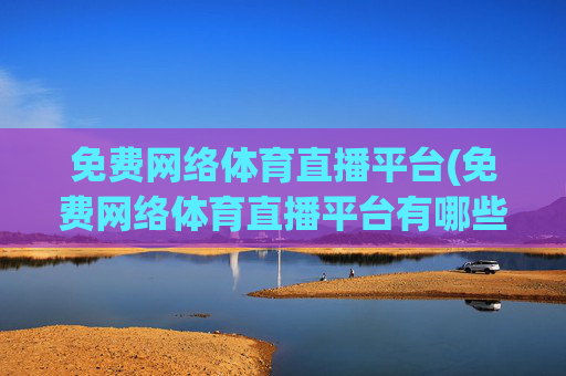 免费网络体育直播平台(免费网络体育直播平台有哪些)