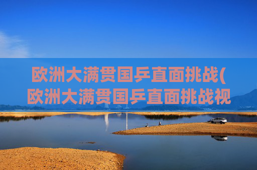 欧洲大满贯国乒直面挑战(欧洲大满贯国乒直面挑战视频)