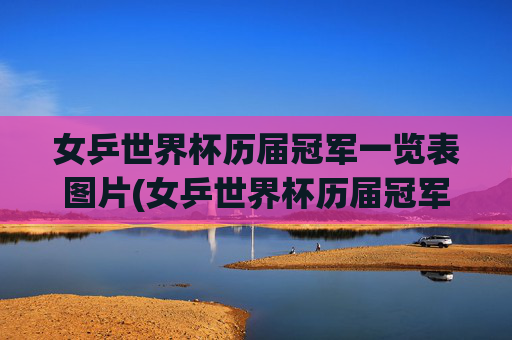 女乒世界杯历届冠军一览表图片(女乒世界杯历届冠军一览表图片大全)