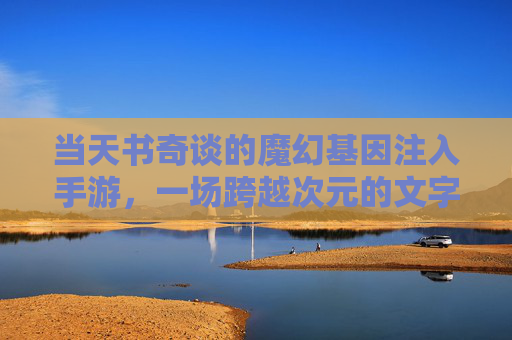 当天书奇谈的魔幻基因注入手游，一场跨越次元的文字与冒险盛宴，天书奇谈，魔幻基因注入手游，一场跨越次元的文字与冒险盛宴