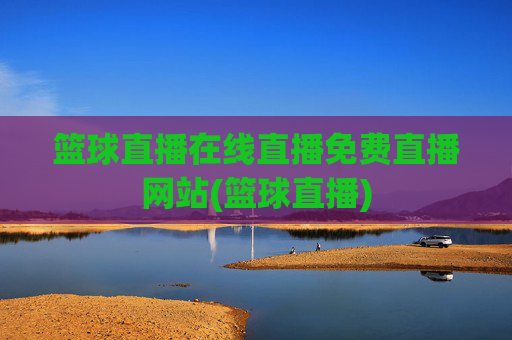 篮球直播在线直播免费直播网站(篮球直播)