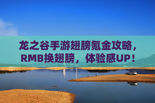 龙之谷手游翅膀氪金攻略,RMB换翅膀,体验感UP!