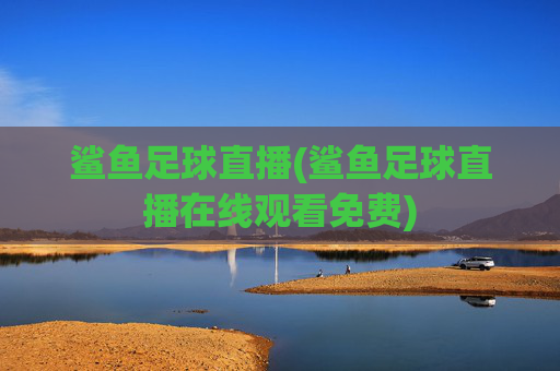 鲨鱼足球直播(鲨鱼足球直播在线观看免费)