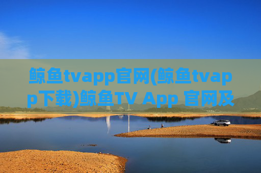 鲸鱼tvapp官网(鲸鱼tvapp下载)鲸鱼TV App 官网及下载入口