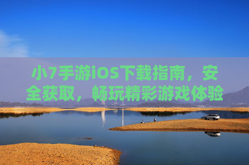 小7手游iOS下载指南，安全获取，畅玩精彩游戏体验