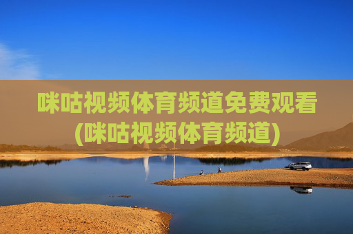 咪咕视频体育频道免费观看(咪咕视频体育频道)