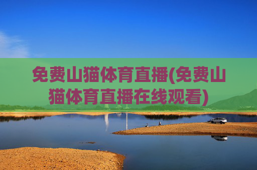 免费山猫体育直播(免费山猫体育直播在线观看)