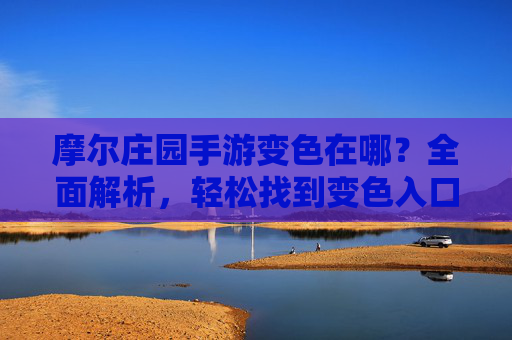 摩尔庄园手游变色在哪?全面解析,轻松找到变色入口,摩尔庄园手游变色在哪?全面解析,轻松找到变色入口
