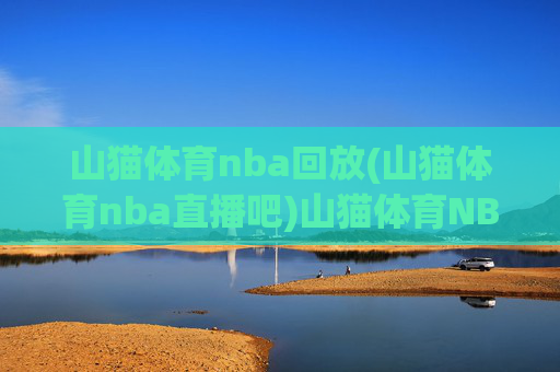 山猫体育nba回放(山猫体育nba直播吧)山猫体育NBA回放及直播吧资源