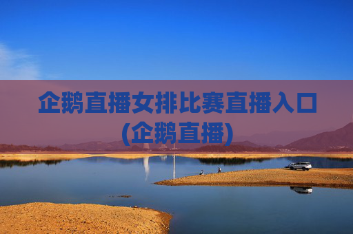 企鹅直播女排比赛直播入口(企鹅直播)