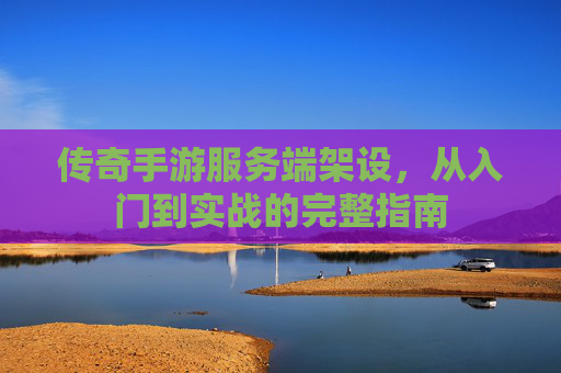 传奇手游服务端架设,从入门到实战的完整指南