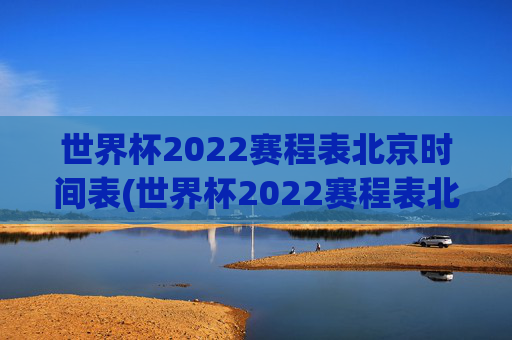 世界杯2022赛程表北京时间表(世界杯2022赛程表北京时间表格)