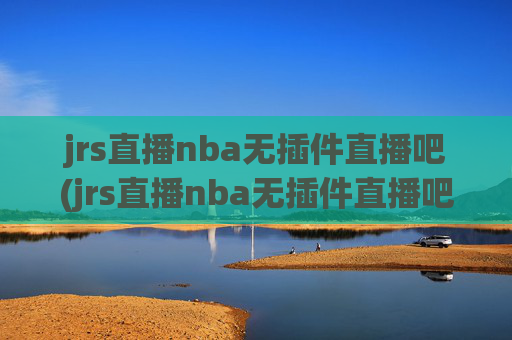 jrs直播nba无插件直播吧(jrs直播nba无插件直播吧 马刺)